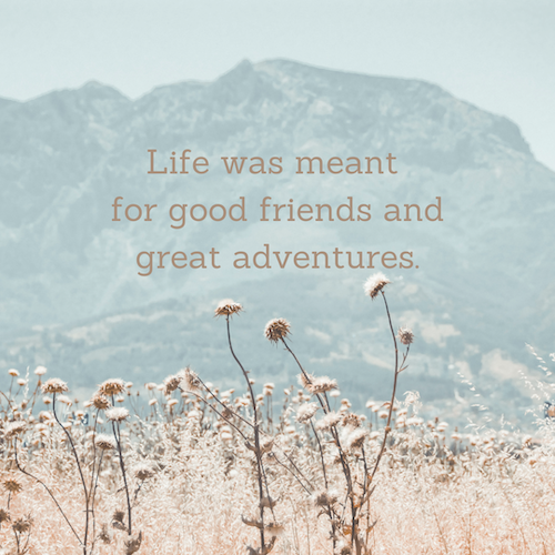 Life was meant for good friends and great adventures
